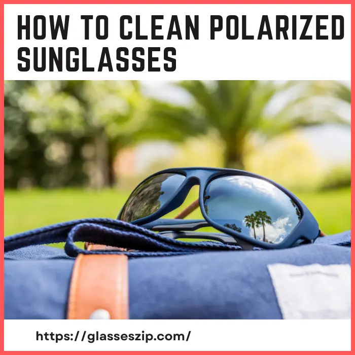 How to Clean Polarized Sunglasses
