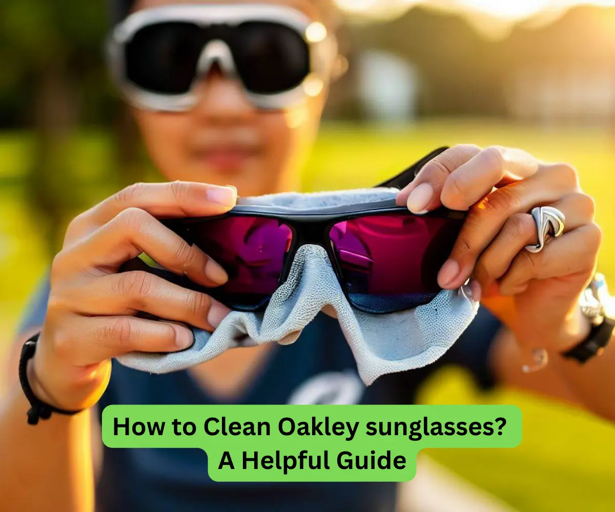 How to Clean Oakley sunglasses A Helpful Guide